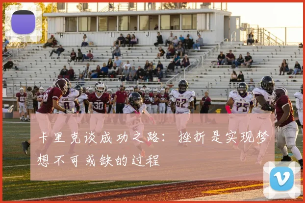 卡里克谈成功之路：挫折是实现梦想不可或缺的过程
